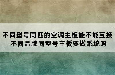 不同型号同匹的空调主板能不能互换 不同品牌同型号主板要做系统吗